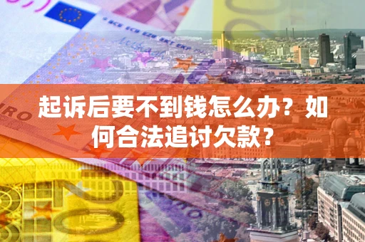 北京起诉后要不到钱怎么办？如何合法追讨欠款？