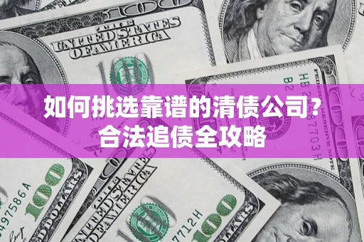 北京如何挑选靠谱的清债公司?合法追债全攻略 北京如何挑选靠谱的清债公司?合法追债全攻略