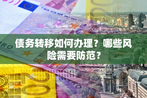 北京债务转移如何办理？哪些风险需要防范？