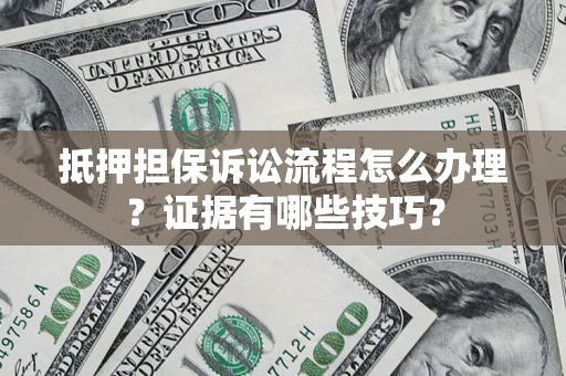 北京抵押担保诉讼流程怎么办理？证据有哪些技巧？