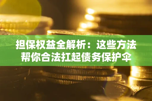 北京担保权益全解析：这些方法帮你合法扛起债务保护伞