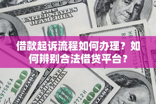 北京借款起诉流程如何办理？如何辨别合法借贷平台？
