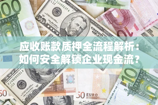 北京应收账款质押全流程解析：如何安全解锁企业现金流？