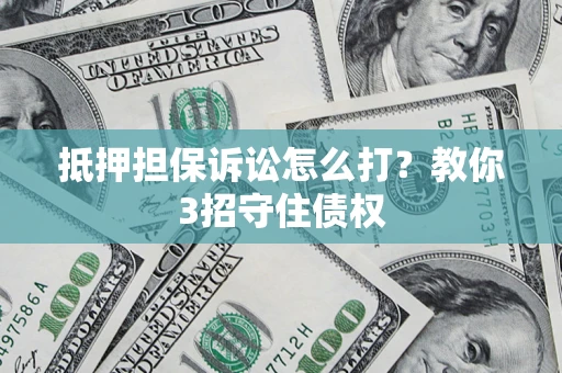 北京抵押担保诉讼怎么打？教你3招守住债权