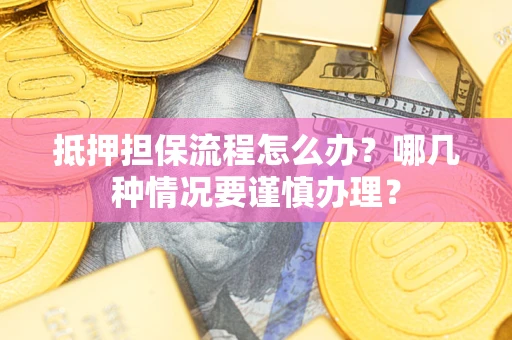 北京抵押担保流程怎么办？哪几种情况要谨慎办理？