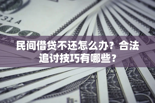 北京民间借贷不还怎么办？合法追讨技巧有哪些？