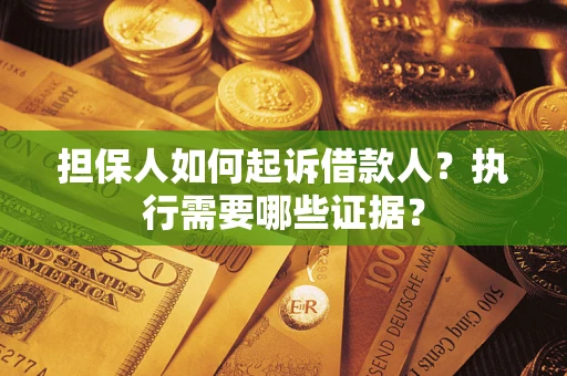 北京担保人如何起诉借款人？执行需要哪些证据？
