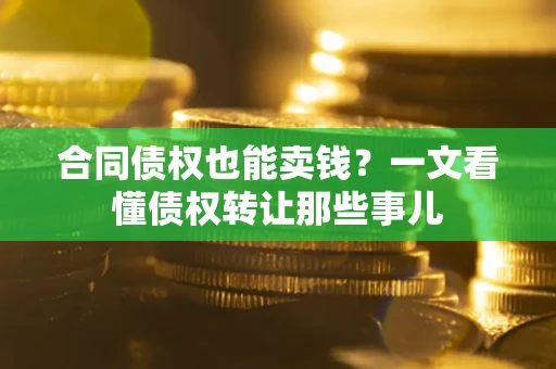 北京合同债权也能卖钱？一文看懂债权转让那些事儿