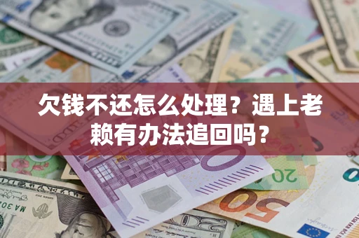 北京欠钱不还怎么处理？遇上老赖有办法追回吗？