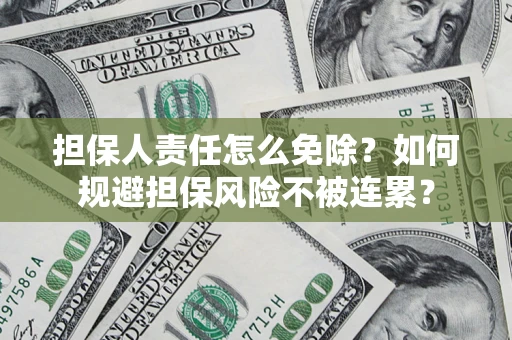 北京担保人责任怎么免除？如何规避担保风险不被连累？
