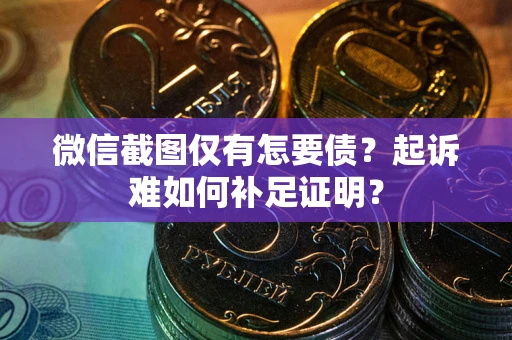 北京微信截图仅有怎要债？起诉难如何补足证明？