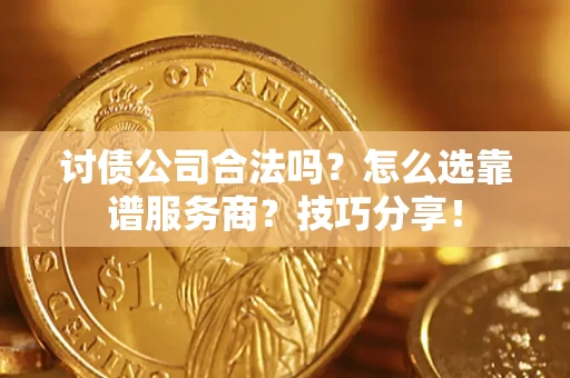 北京讨债公司合法吗？怎么选靠谱服务商？技巧分享！