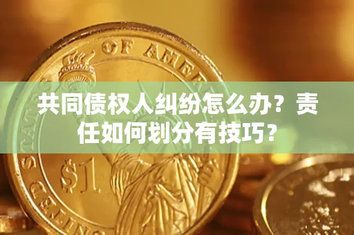 北京共同债权人纠纷怎么办？责任如何划分有技巧？