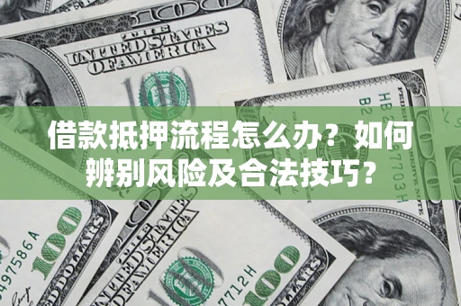 北京借款抵押流程怎么办？如何辨别风险及合法技巧？