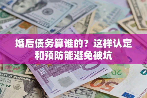 北京婚后债务算谁的？这样认定和预防能避免被坑