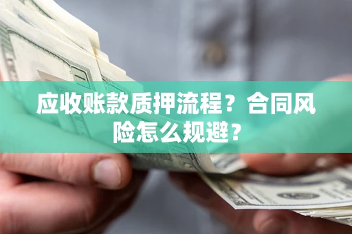 北京应收账款质押流程？合同风险怎么规避？