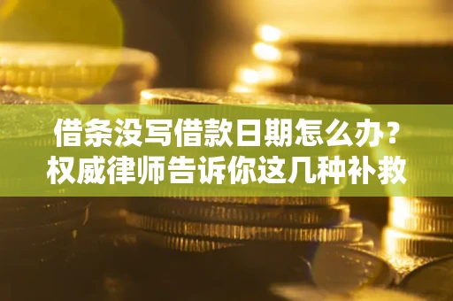 北京借条没写借款日期怎么办？权威律师告诉你这几种补救方法！