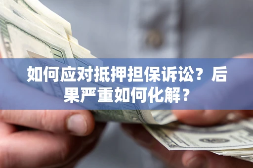 北京如何应对抵押担保诉讼？后果严重如何化解？
