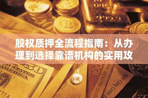 北京股权质押全流程指南：从办理到选择靠谱机构的实用攻略