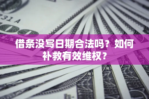 北京借条没写日期合法吗？如何补救有效维权？
