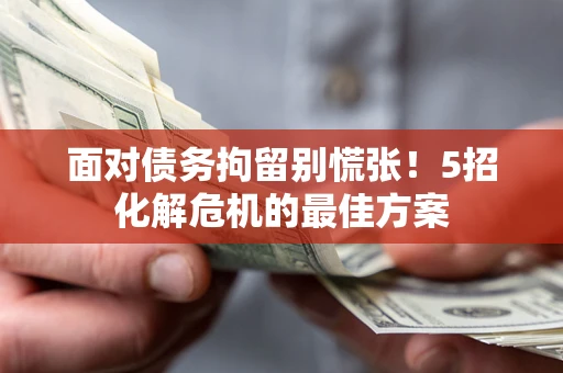 北京面对债务拘留别慌张！5招化解危机的最佳方案