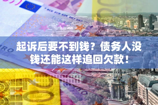 北京起诉后要不到钱？债务人没钱还能这样追回欠款！