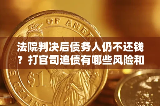 北京法院判决后债务人仍不还钱？打官司追债有哪些风险和技巧？