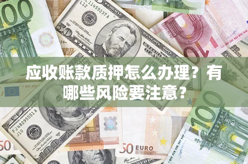 北京应收账款质押怎么办理？有哪些风险要注意？