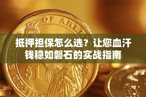 北京抵押担保怎么选？让您血汗钱稳如磐石的实战指南