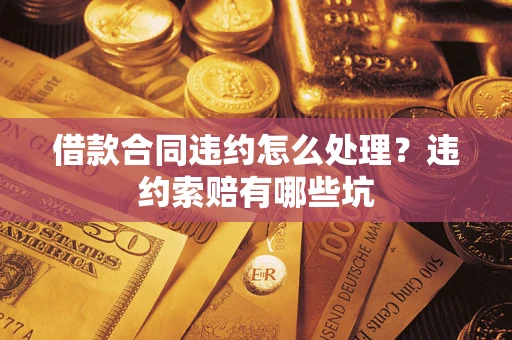 北京借款合同违约怎么处理？违约索赔有哪些坑