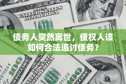 北京债务人突然离世，债权人该如何合法追讨债务？