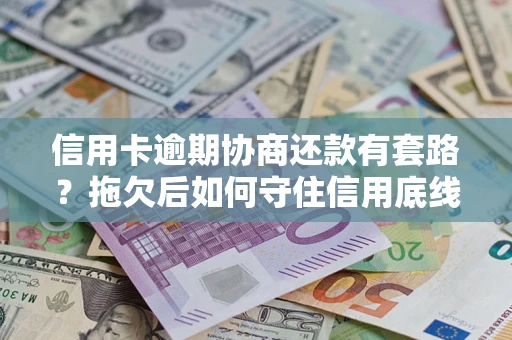 北京信用卡逾期协商还款有套路？拖欠后如何守住信用底线？