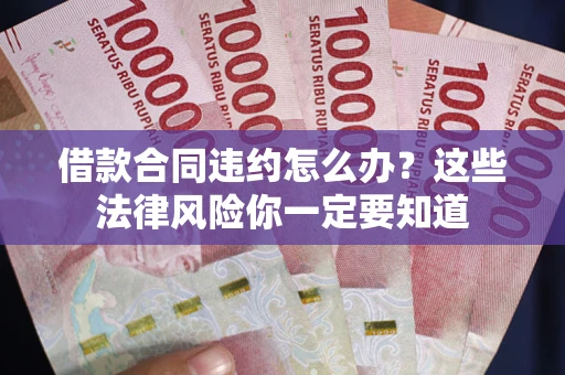 北京借款合同违约怎么办？这些法律风险你一定要知道