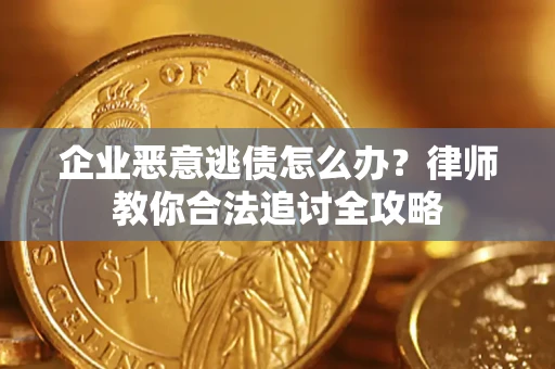 北京企业恶意逃债怎么办？律师教你合法追讨全攻略