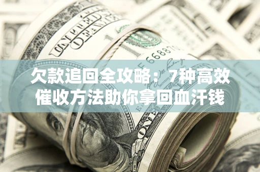 北京欠款追回全攻略：7种高效催收方法助你拿回血汗钱