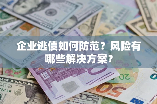 北京企业逃债如何防范？风险有哪些解决方案？