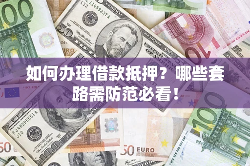 北京如何办理借款抵押？哪些套路需防范必看！