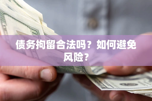 北京债务拘留合法吗？如何避免风险？