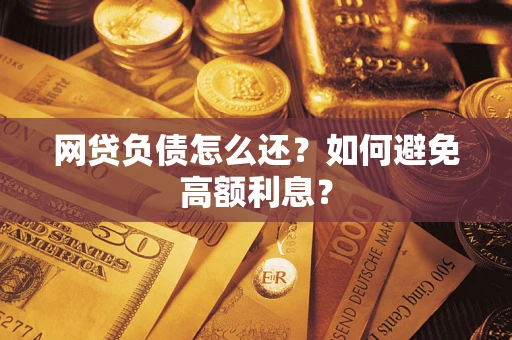 北京网贷负债怎么还？如何避免高额利息？
