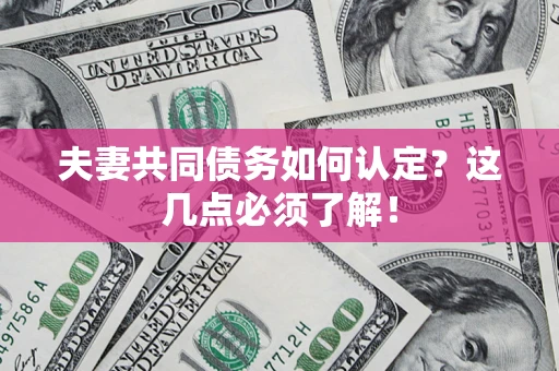 北京夫妻共同债务如何认定？这几点必须了解！