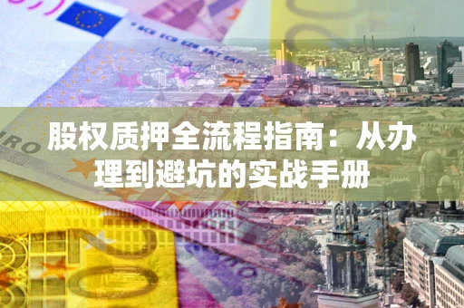 北京股权质押全流程指南：从办理到避坑的实战手册