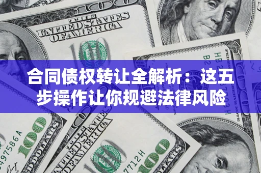 北京合同债权转让全解析：这五步操作让你规避法律风险