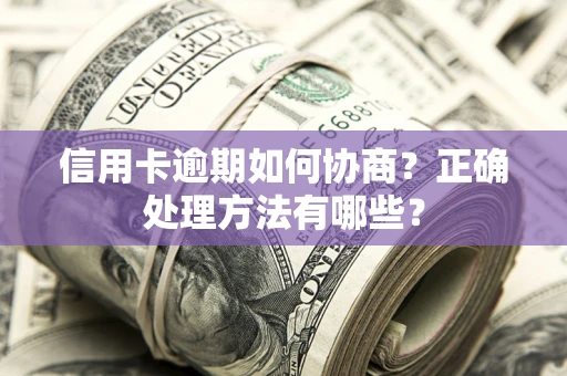 北京信用卡逾期如何协商？正确处理方法有哪些？
