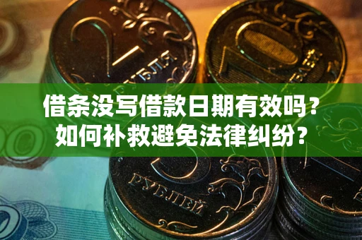 北京借条没写借款日期有效吗？如何补救避免法律纠纷？