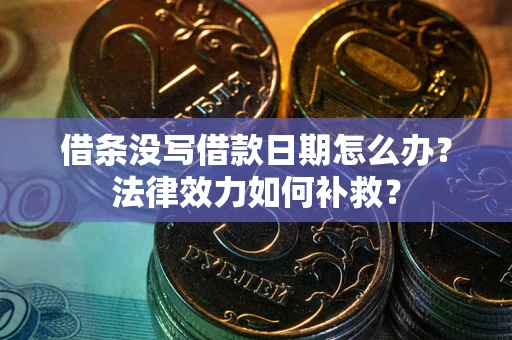 北京借条没写借款日期怎么办?法律效力如何补救? 北京借条没写借款日期怎么办?法律效力如何补救?