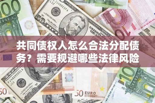 北京共同债权人怎么合法分配债务？需要规避哪些法律风险？