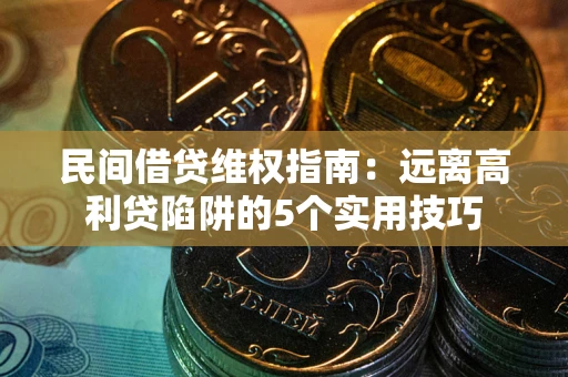 北京民间借贷维权指南：远离高利贷陷阱的5个实用技巧