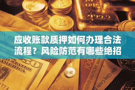 北京应收账款质押如何办理合法流程？风险防范有哪些绝招？