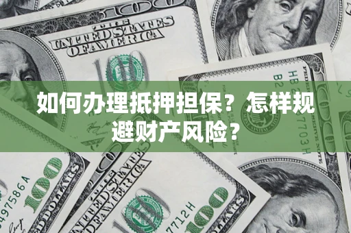 北京如何办理抵押担保？怎样规避财产风险？