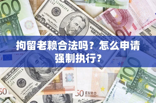 北京拘留老赖合法吗？怎么申请强制执行？